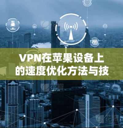 VPN在苹果设备上的速度优化方法与技巧