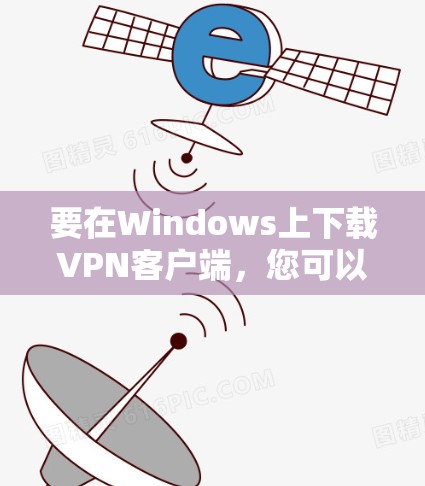 要在Windows上下载VPN客户端，您可以选择以下几款常用的VPN服务提供商的客户端