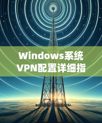 Windows系统VPN配置详细指南