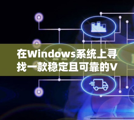 在Windows系统上寻找一款稳定且可靠的VPN服务,可以考虑以下几款经过验证的优秀VPN软件,它们在稳定性、隐私保护和功能上表现优异 在Windows系统上寻找一款稳定且可靠的VPN服务,可以考虑以下几款经过验证的优秀VPN软件,它们在稳定性、隐私保护和功能上表现优异