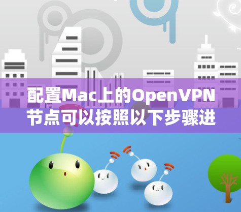 配置Mac上的OpenVPN节点可以按照以下步骤进行