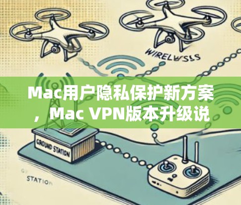 Mac用户隐私保护新方案,Mac VPN版本升级说明