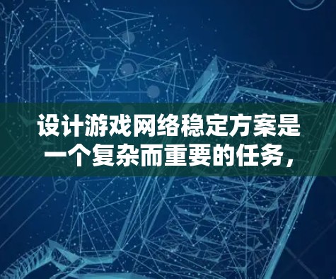 设计游戏网络稳定方案是一个复杂而重要的任务,涉及多个关键领域。以下是对该方案的详细分步说明