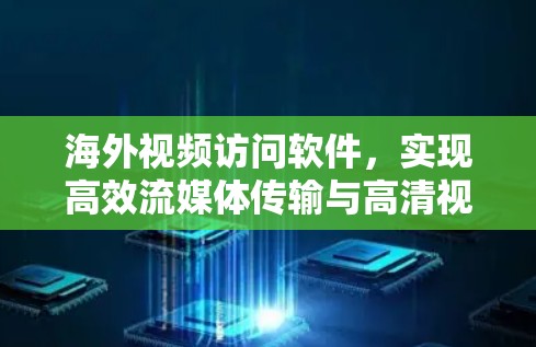 海外视频访问软件，实现高效流媒体传输与高清视频体验