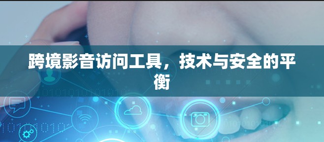 跨境影音访问工具,技术与安全的平衡