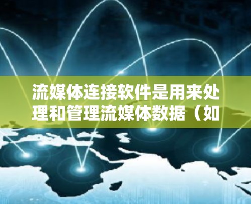 流媒体连接软件是用来处理和管理流媒体数据(如音频和视频流)的应用程序,用于传输、编码、解码、分发和管理这些流。以下是流媒体连接软件的详细分类和选择指南