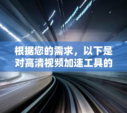 根据您的需求，以下是对高清视频加速工具的总结和推荐
