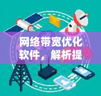 网络带宽优化软件，解析提升通信效率的关键技术