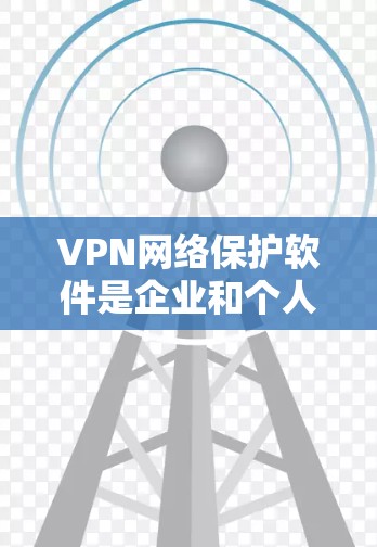 VPN网络保护软件是企业和个人保护网络安全的重要工具,提供多层次的安全保护,确保数据传输的安全性和隐私。以下是对VPN网络保护软件的详细分析和总结