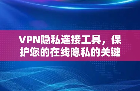 VPN隐私连接工具，保护您的在线隐私的关键