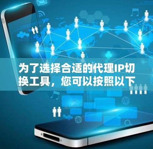 为了选择合适的代理IP切换工具，您可以按照以下步骤进行