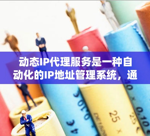 动态IP代理服务是一种自动化的IP地址管理系统，通过多种技术手段来动态分配、监控和管理IP地址，满足不同应用场景的需求，提供高效、安全、可靠的网络服务。以下是对动态IP代理服务的详细分析
