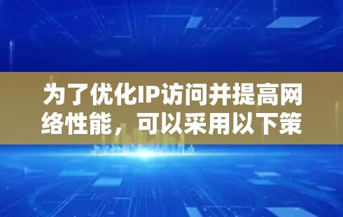 为了优化IP访问并提高网络性能,可以采用以下策略和工具,帮助提高效率和减少带宽消耗