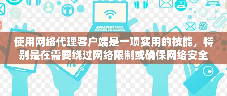 使用网络代理客户端是一项实用的技能，特别是在需要绕过网络限制或确保网络安全时非常有用。以下是详细的步骤指南，帮助您轻松上手并熟练使用网络代理客户端