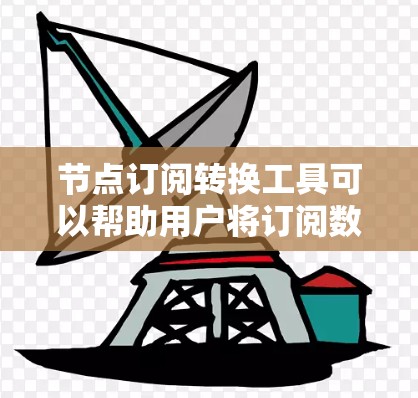 节点订阅转换工具可以帮助用户将订阅数据从一种格式转换到另一种格式,或者从一种数据源转换到另一种数据源。以下是一些可能的工具和方法,供您参考