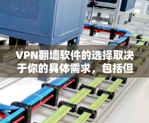 VPN翻墙软件的选择取决于你的具体需求，包括但不限于隐私保护、网络安全、连接速度、支持的服务器地区以及是否需要多设备同时使用等。以下是一些常见的VPN翻墙软件及其特点