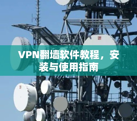 VPN翻墙软件教程,安装与使用指南