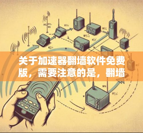 关于加速器翻墙软件免费版，需要注意的是，翻墙软件在很多国家和地区是被禁止或限制的，使用此类软件可能涉及法律风险。以下是一些相关信息和建议