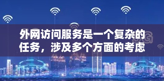 外网访问服务是一个复杂的任务,涉及多个方面的考虑。以下是对外网访问服务的详细分析和建议