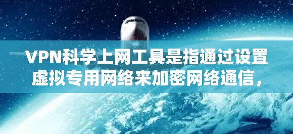 VPN科学上网工具是指通过设置虚拟专用网络来加密网络通信，确保数据安全和隐私。以下是关于VPN科学上网工具的详细分析