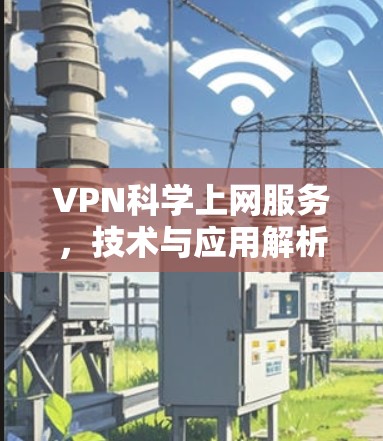 VPN科学上网服务，技术与应用解析