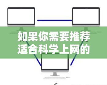 如果你需要推荐适合科学上网的VPN(虚拟专用网络)以下是一些常用的且受到科学研究人员和专业人士认可的VPN服务