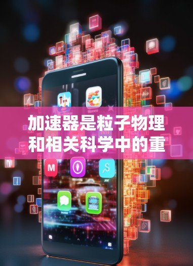 加速器是粒子物理和相关科学中的重要工具,用于加速子粒子使其达到高能状态,从而研究基本粒子和宇宙现象。以下是对加速器的详细分析和总结 加速器是粒子物理和相关科学中的重要工具,用于加速子粒子使其达到高能状态,从而研究基本粒子和宇宙现象。以下是对加速器的详细分析和总结