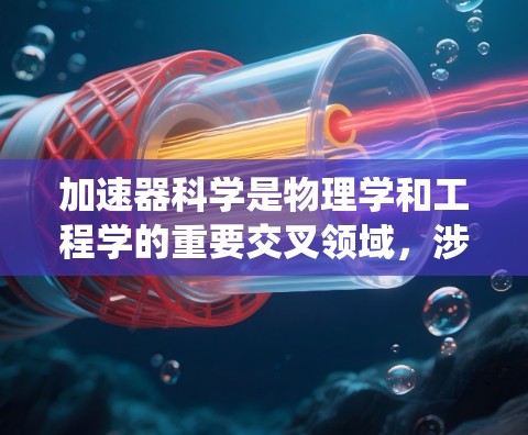 加速器科学是物理学和工程学的重要交叉领域，涉及粒子加速技术的原理和应用。以下是加速器科学的系统介绍
