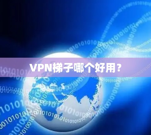 VPN梯子哪个好用？