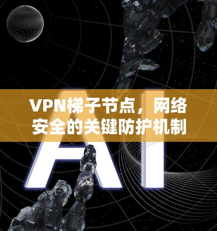 VPN梯子节点,网络安全的关键防护机制
