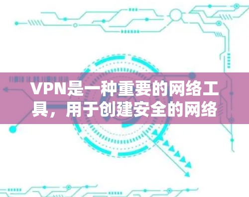 VPN是一种重要的网络工具,用于创建安全的网络通道,保护数据隐私和安全。以下是关于VPN的详细解析 VPN是一种重要的网络工具,用于创建安全的网络通道,保护数据隐私和安全。以下是关于VPN的详细解析