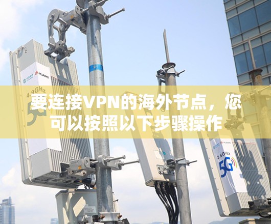 要连接VPN的海外节点,您可以按照以下步骤操作