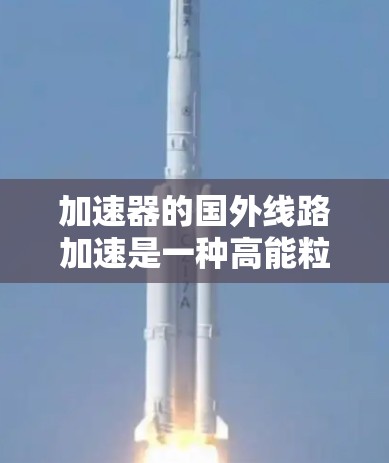 加速器的国外线路加速是一种高能粒子加速技术，通过在长线路上应用电场和磁场的协同作用，使粒子在多个弧线上逐步加速，从而达到更高的速度和能量。以下是对这一技术的详细分析
