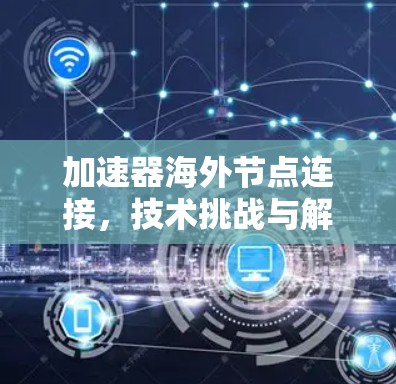 加速器海外节点连接，技术挑战与解决方案