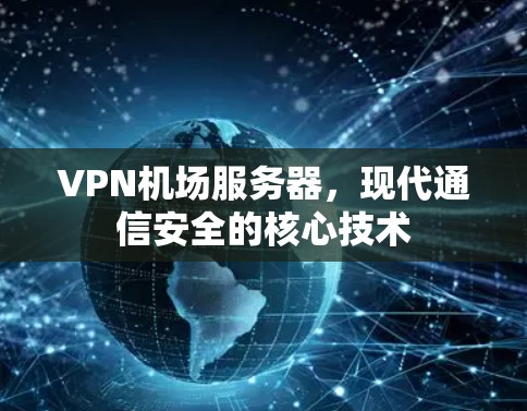 VPN机场服务器,现代通信安全的核心技术
