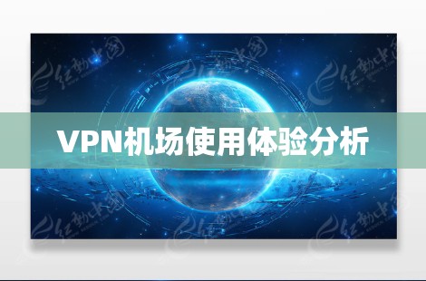 VPN机场使用体验分析 VPN机场使用体验分析