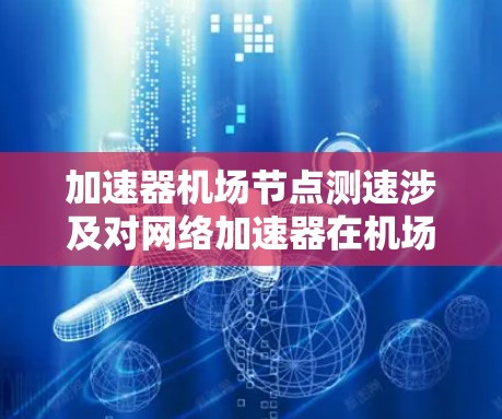加速器机场节点测速涉及对网络加速器在机场节点上的性能进行测试和评估。以下是一些可能的方法和步骤,帮助你测试加速器的性能 加速器机场节点测速涉及对网络加速器在机场节点上的性能进行测试和评估。以下是一些可能的方法和步骤,帮助你测试加速器的性能