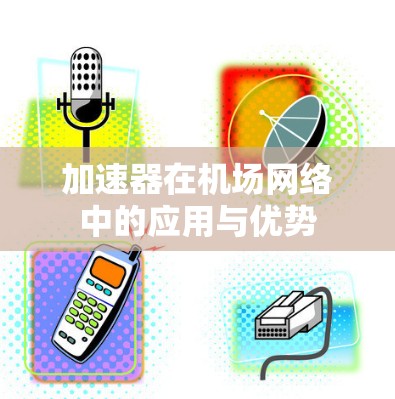 加速器在机场网络中的应用与优势 加速器在机场网络中的应用与优势