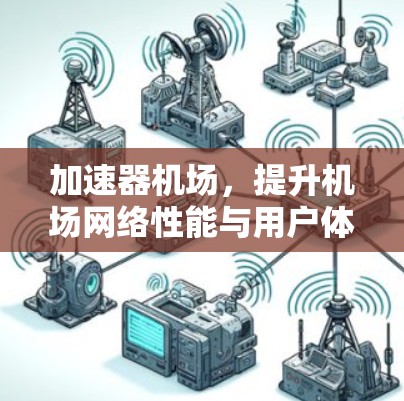 加速器机场,提升机场网络性能与用户体验的秘密武器 加速器机场,提升机场网络性能与用户体验的秘密武器