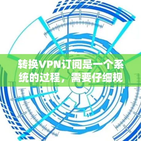 转换VPN订阅是一个系统的过程,需要仔细规划和执行。以下是分步骤的指南,帮助您顺利完成从旧服务到新服务的转换 转换VPN订阅是一个系统的过程,需要仔细规划和执行。以下是分步骤的指南,帮助您顺利完成从旧服务到新服务的转换