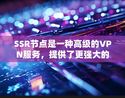 SSR节点是一种高级的VPN服务,提供了更强大的隐私保护和安全性。以下是关于SSR节点的详细解析