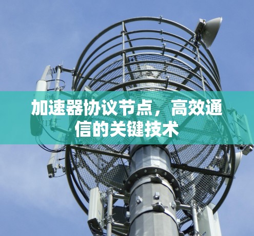 加速器协议节点,高效通信的关键技术