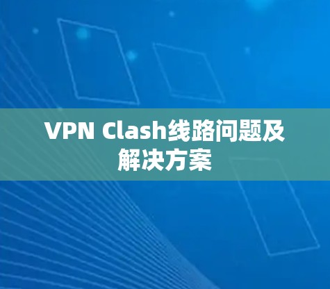 VPN Clash线路问题及解决方案 VPN Clash线路问题及解决方案