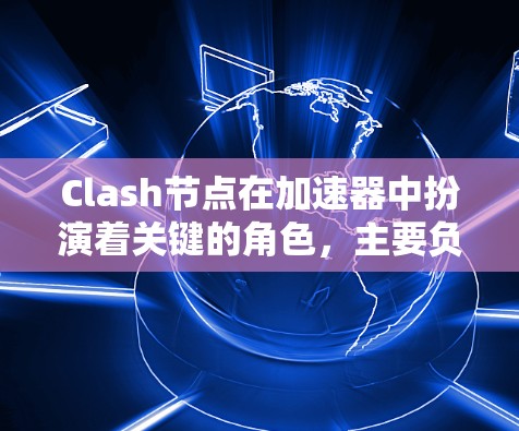 Clash节点在加速器中扮演着关键的角色，主要负责数据的路由和冲突处理。以下是对Clash节点的详细分析