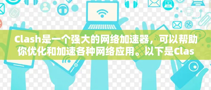 Clash是一个强大的网络加速器,可以帮助你优化和加速各种网络应用。以下是Clash教程的分步指南,帮助你快速上手并充分利用其功能 Clash是一个强大的网络加速器,可以帮助你优化和加速各种网络应用。以下是Clash教程的分步指南,帮助你快速上手并充分利用其功能
