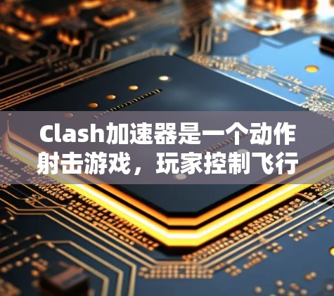 Clash加速器是一个动作射击游戏，玩家控制飞行器在天空中进行战斗。以下是游戏的规则和机制