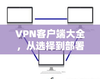 VPN客户端大全，从选择到部署的实用指南