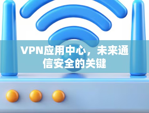 VPN应用中心，未来通信安全的关键