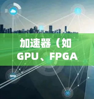 加速器（如 GPU、FPGA、TPU 等）在多个操作系统和平台上都有支持，允许开发者在不同的环境中使用这些硬件加速计算和数据处理任务。以下是一些常见的加速器多平台支持情况