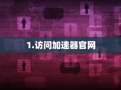 1.访问加速器官网